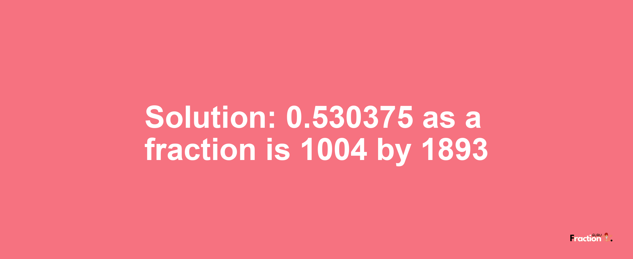 Solution:0.530375 as a fraction is 1004/1893